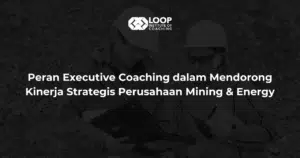 Peran Executive Coaching dalam Mendorong Kinerja Strategis Perusahaan Mining & Energy