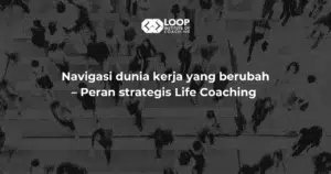 Navigasi dunia kerja yang berubah – Peran strategis Life Coaching
