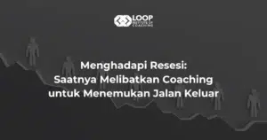 Menghadapi Resesi: Saatnya Melibatkan Coaching untuk Menemukan Jalan Keluar