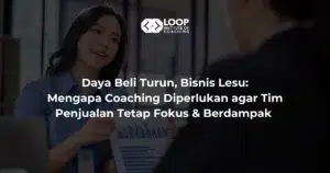 Daya Beli Turun, Bisnis Lesu: Mengapa Coaching Diperlukan agar Tim Penjualan Tetap Fokus & Berdampak