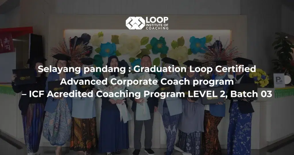 Selayang pandang : Graduation Loop Certified Advanced Corporate Coach program – ICF Acredited Coaching Program LEVEL 2, Batch 03