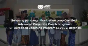 Selayang pandang : Graduation Loop Certified Advanced Corporate Coach program – ICF Acredited Coaching Program LEVEL 2, Batch 03