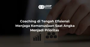 Coaching di Tengah Efisiensi: Menjaga Kemanusiaan Saat Angka Menjadi Prioritas