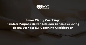 Inner Clarity Coaching: Fondasi Purpose Driven Life dan Conscious Living dalam Standar ICF Coaching Certification
