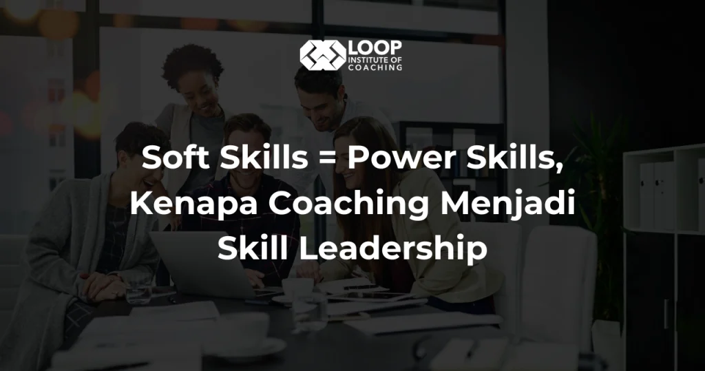 Soft Skills = Power Skills, Kenapa Coaching Menjadi Skill Leadership