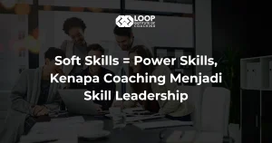 Soft Skills = Power Skills, Kenapa Coaching Menjadi Skill Leadership