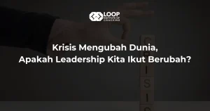 Krisis Mengubah Dunia, Apakah Leadership Kita Ikut Berubah?