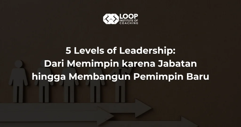5 Levels of Leadership: Dari Memimpin karena Jabatan hingga Membangun Pemimpin Baru