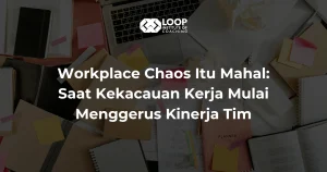 Workplace Chaos Itu Mahal: Saat Kekacauan Kerja Mulai Menggerus Kinerja Tim