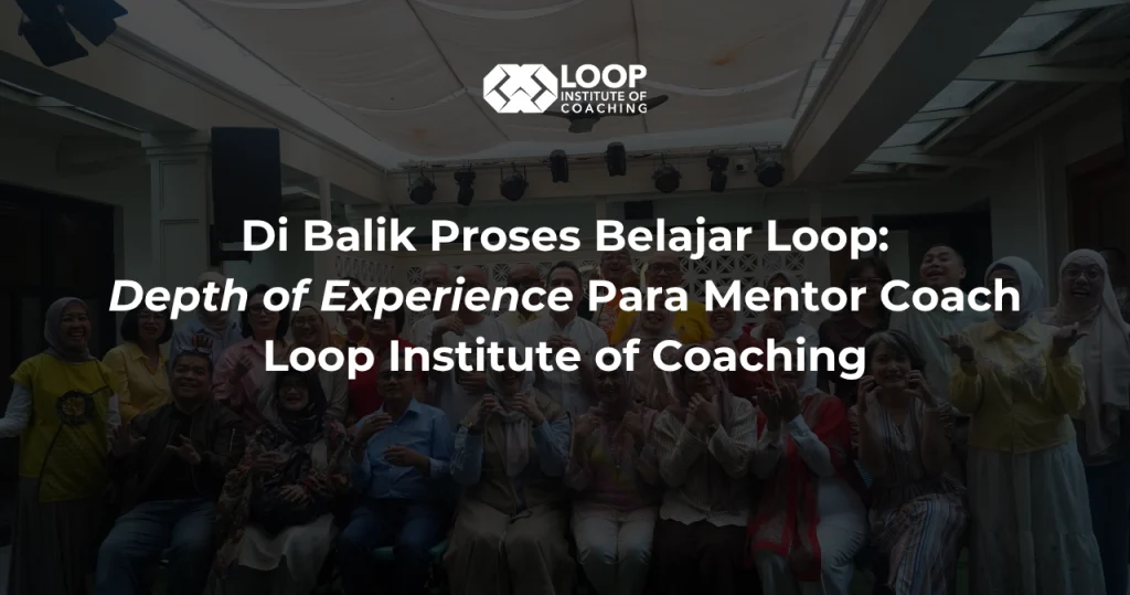 Di Balik Proses Belajar Loop: Depth of Experience Para Mentor Coach Loop Institute of Coaching