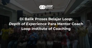 Di Balik Proses Belajar Loop: Depth of Experience Para Mentor Coach Loop Institute of Coaching